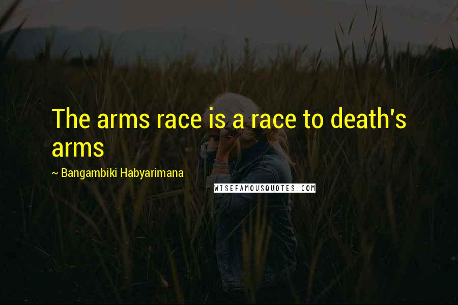 Bangambiki Habyarimana Quotes: The arms race is a race to death's arms