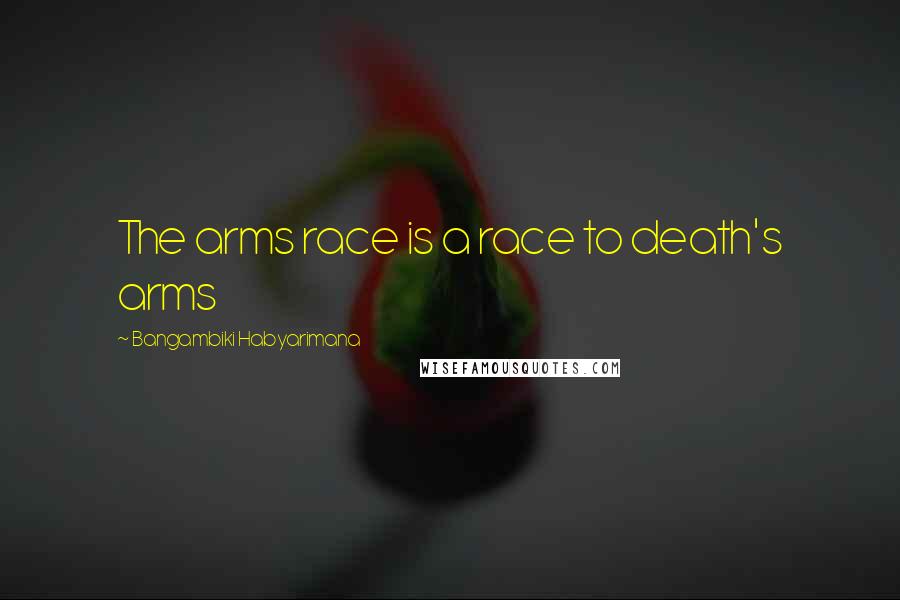 Bangambiki Habyarimana Quotes: The arms race is a race to death's arms