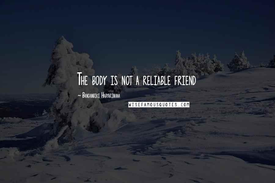 Bangambiki Habyarimana Quotes: The body is not a reliable friend