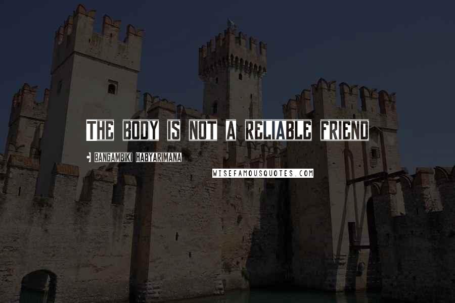 Bangambiki Habyarimana Quotes: The body is not a reliable friend