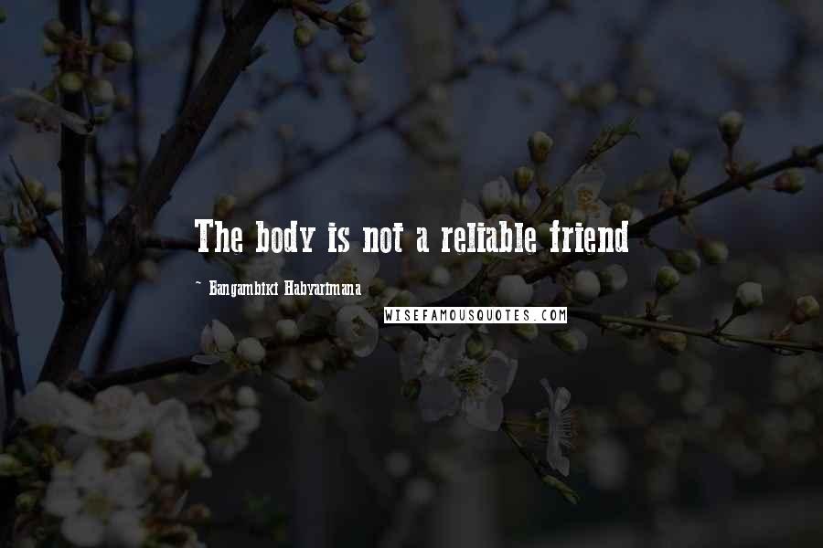 Bangambiki Habyarimana Quotes: The body is not a reliable friend