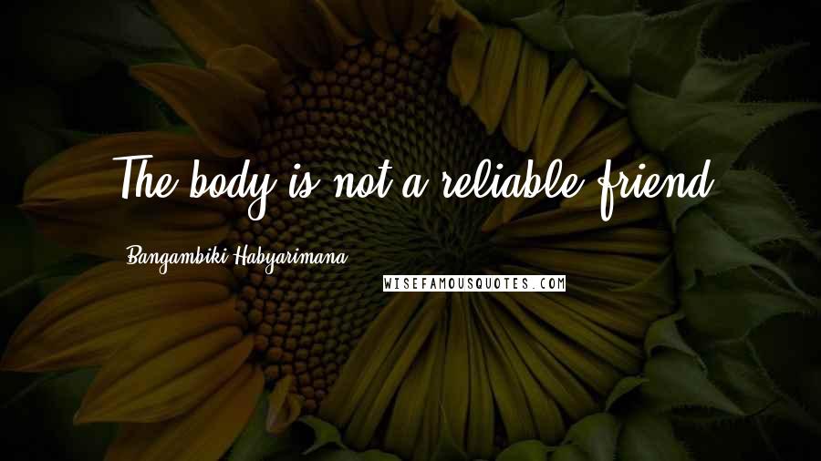 Bangambiki Habyarimana Quotes: The body is not a reliable friend