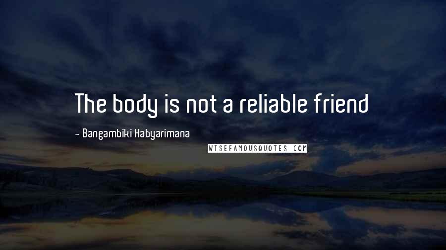 Bangambiki Habyarimana Quotes: The body is not a reliable friend