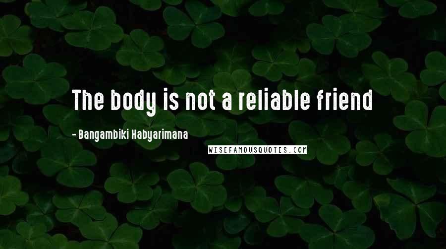 Bangambiki Habyarimana Quotes: The body is not a reliable friend