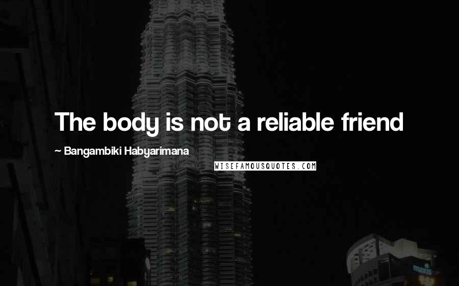 Bangambiki Habyarimana Quotes: The body is not a reliable friend