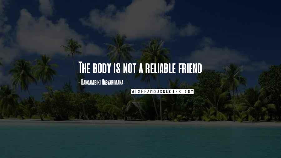 Bangambiki Habyarimana Quotes: The body is not a reliable friend