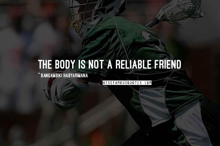 Bangambiki Habyarimana Quotes: The body is not a reliable friend