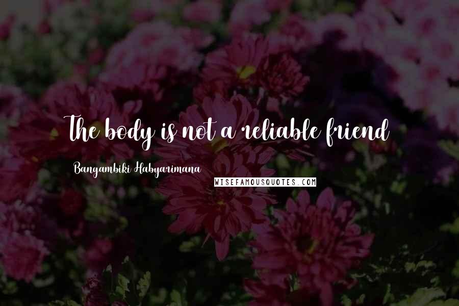 Bangambiki Habyarimana Quotes: The body is not a reliable friend