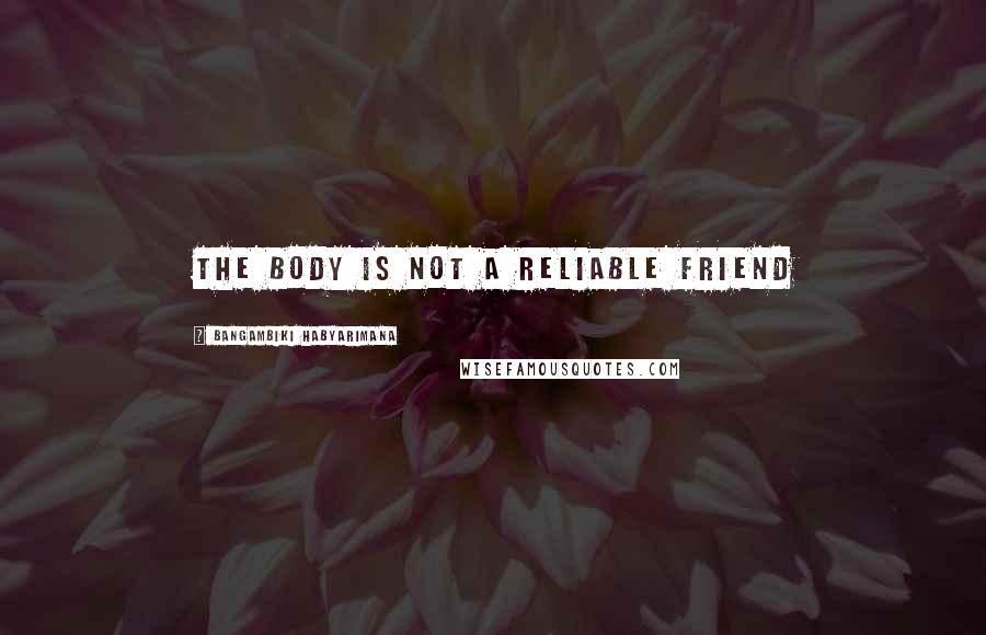 Bangambiki Habyarimana Quotes: The body is not a reliable friend
