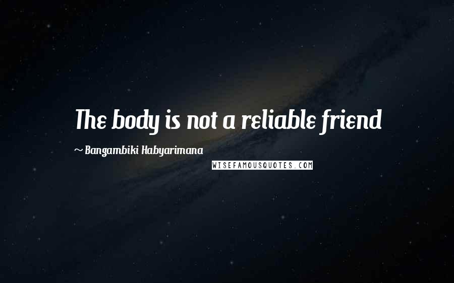 Bangambiki Habyarimana Quotes: The body is not a reliable friend