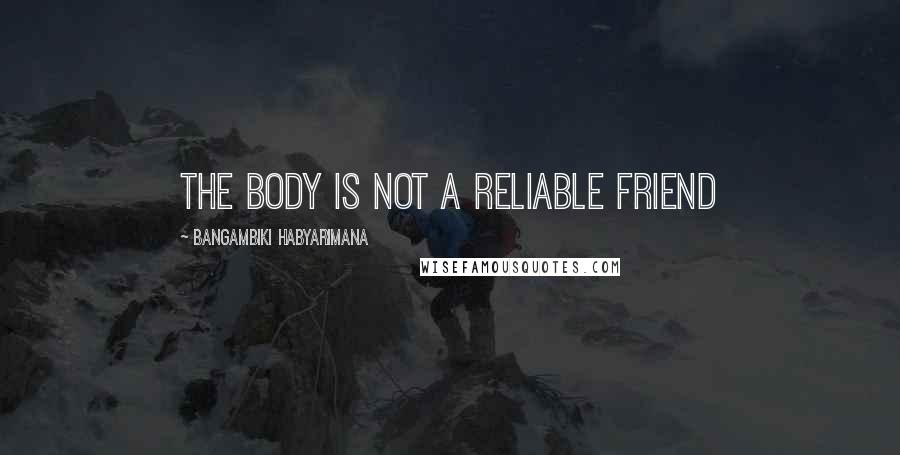 Bangambiki Habyarimana Quotes: The body is not a reliable friend