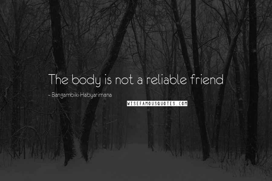 Bangambiki Habyarimana Quotes: The body is not a reliable friend