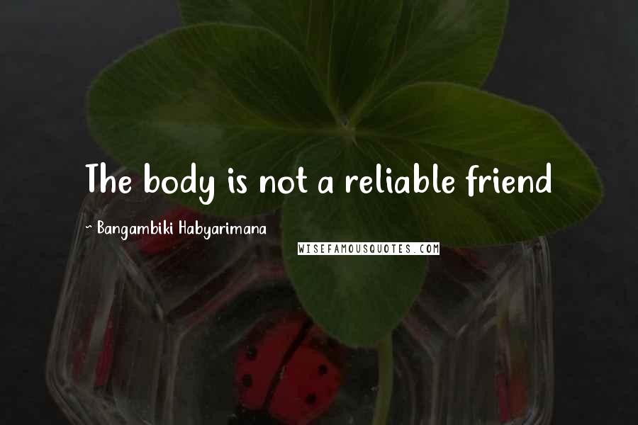 Bangambiki Habyarimana Quotes: The body is not a reliable friend