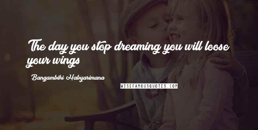 Bangambiki Habyarimana Quotes: The day you stop dreaming you will loose your wings