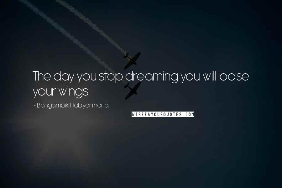 Bangambiki Habyarimana Quotes: The day you stop dreaming you will loose your wings