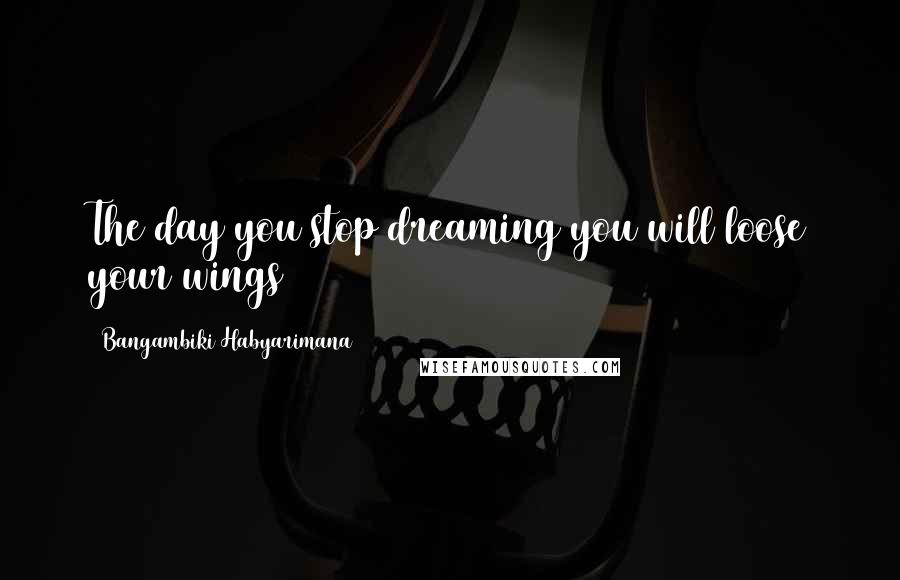 Bangambiki Habyarimana Quotes: The day you stop dreaming you will loose your wings