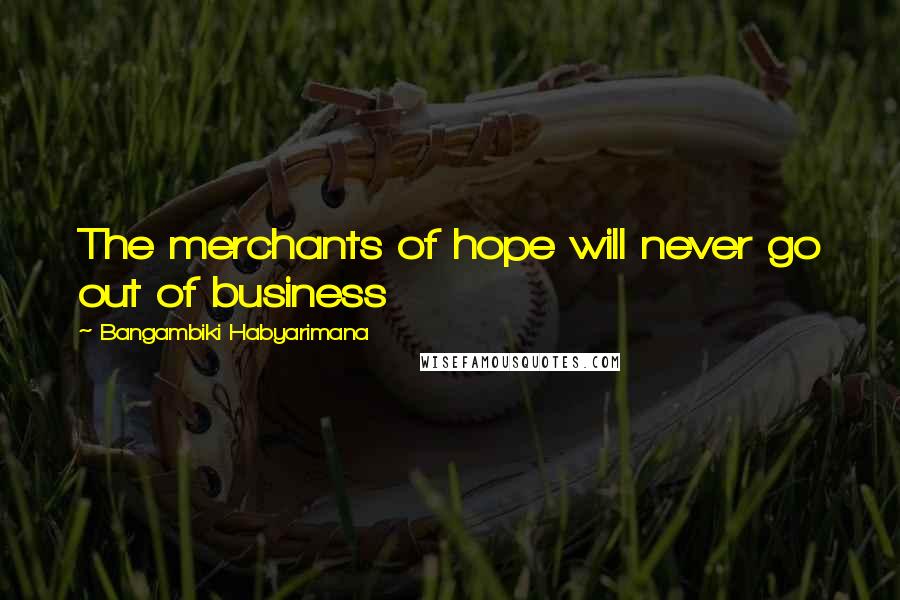 Bangambiki Habyarimana Quotes: The merchants of hope will never go out of business