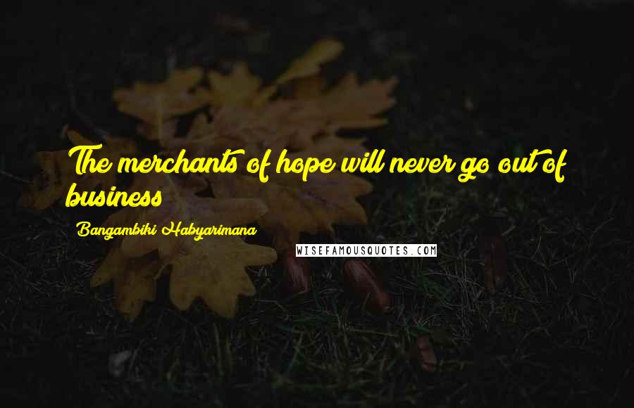 Bangambiki Habyarimana Quotes: The merchants of hope will never go out of business