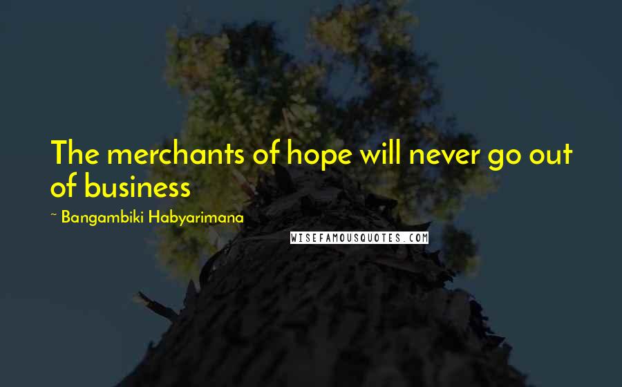 Bangambiki Habyarimana Quotes: The merchants of hope will never go out of business