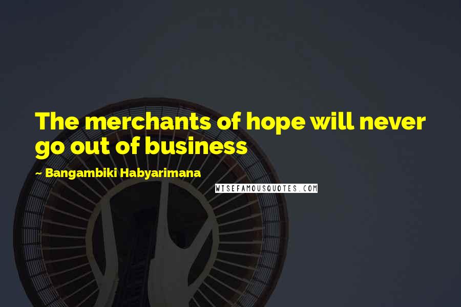 Bangambiki Habyarimana Quotes: The merchants of hope will never go out of business