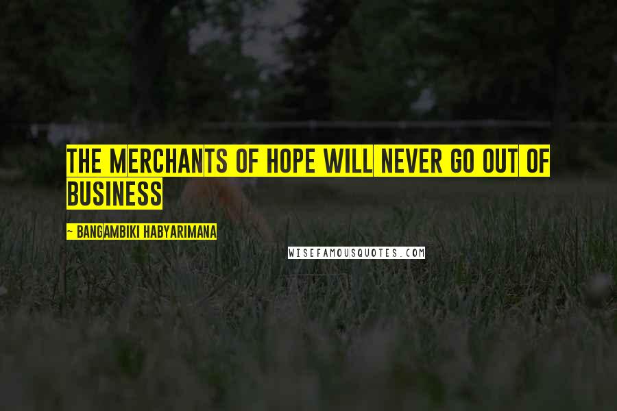 Bangambiki Habyarimana Quotes: The merchants of hope will never go out of business