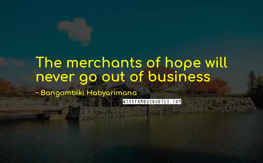 Bangambiki Habyarimana Quotes: The merchants of hope will never go out of business