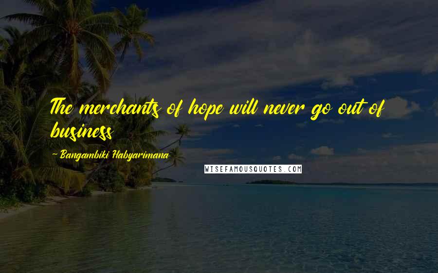 Bangambiki Habyarimana Quotes: The merchants of hope will never go out of business