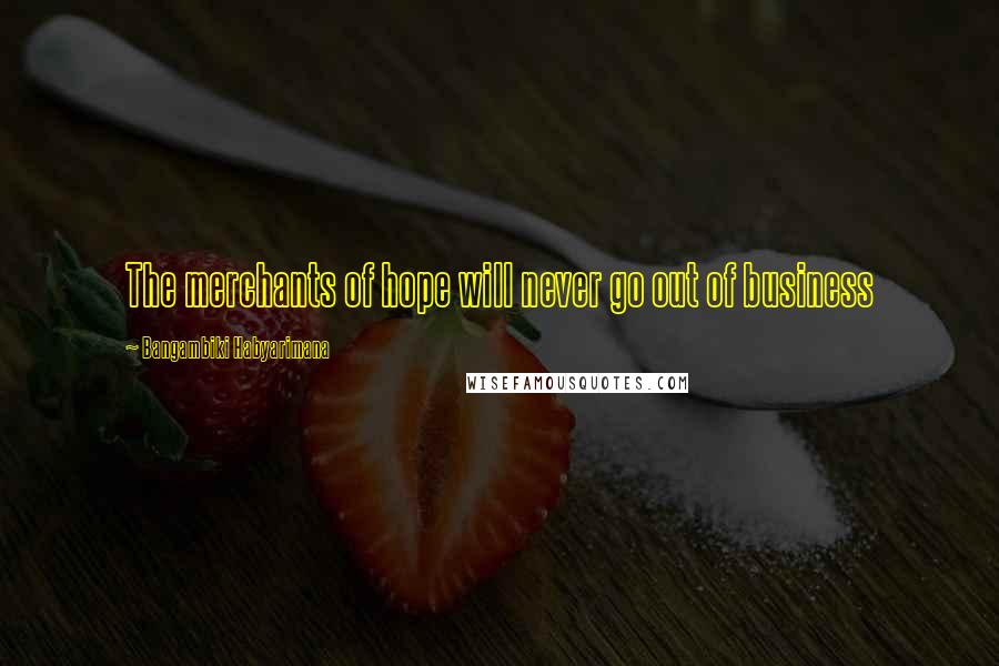 Bangambiki Habyarimana Quotes: The merchants of hope will never go out of business