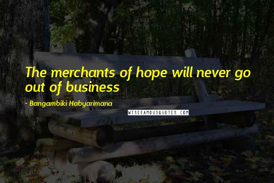 Bangambiki Habyarimana Quotes: The merchants of hope will never go out of business