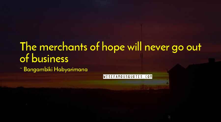 Bangambiki Habyarimana Quotes: The merchants of hope will never go out of business