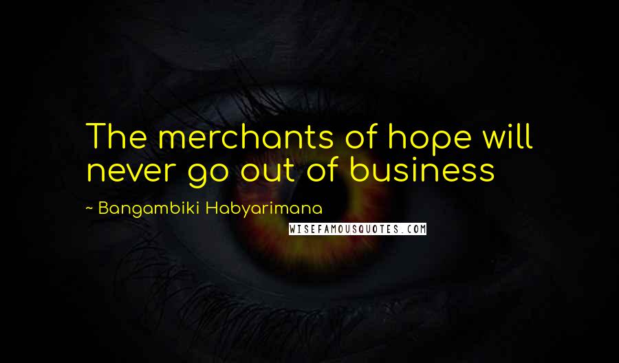 Bangambiki Habyarimana Quotes: The merchants of hope will never go out of business