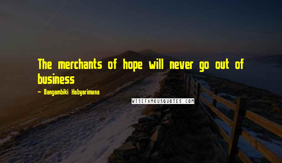 Bangambiki Habyarimana Quotes: The merchants of hope will never go out of business