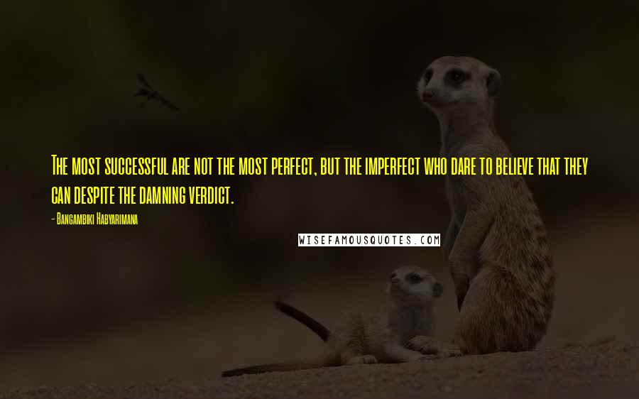 Bangambiki Habyarimana Quotes: The most successful are not the most perfect, but the imperfect who dare to believe that they can despite the damning verdict.