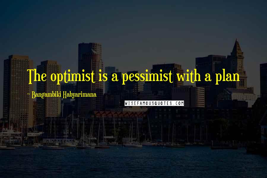 Bangambiki Habyarimana Quotes: The optimist is a pessimist with a plan