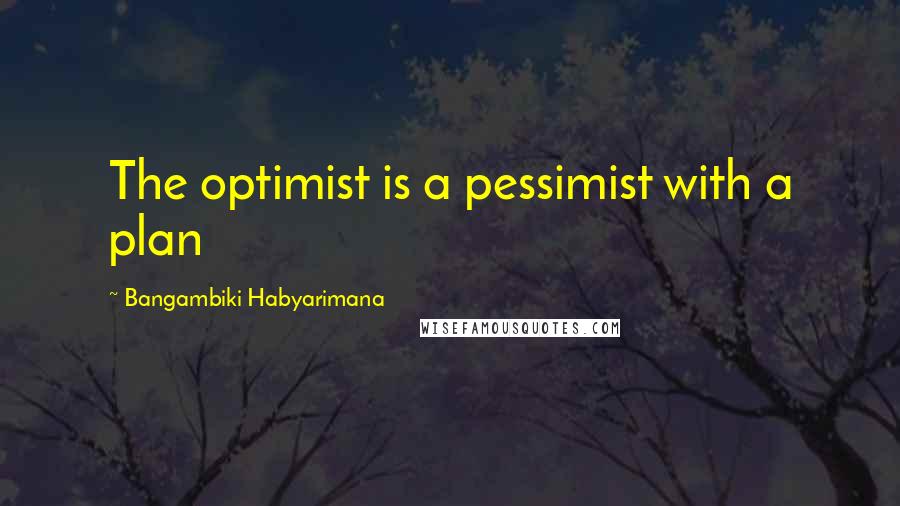 Bangambiki Habyarimana Quotes: The optimist is a pessimist with a plan