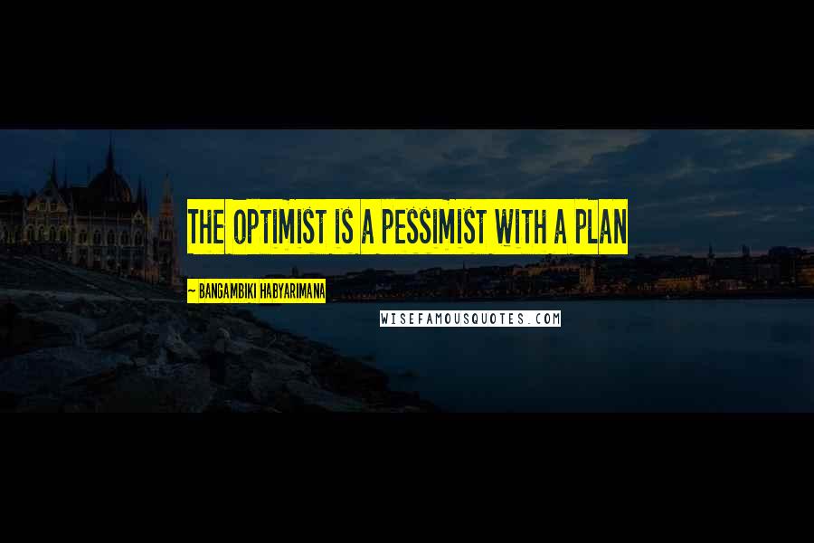 Bangambiki Habyarimana Quotes: The optimist is a pessimist with a plan
