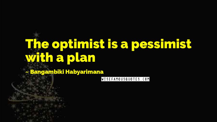 Bangambiki Habyarimana Quotes: The optimist is a pessimist with a plan