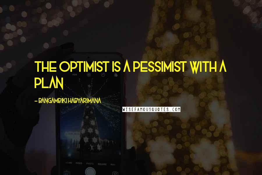 Bangambiki Habyarimana Quotes: The optimist is a pessimist with a plan