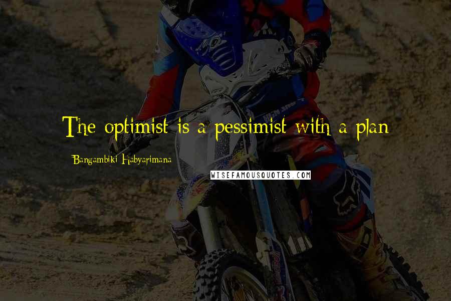 Bangambiki Habyarimana Quotes: The optimist is a pessimist with a plan