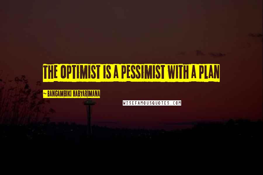 Bangambiki Habyarimana Quotes: The optimist is a pessimist with a plan