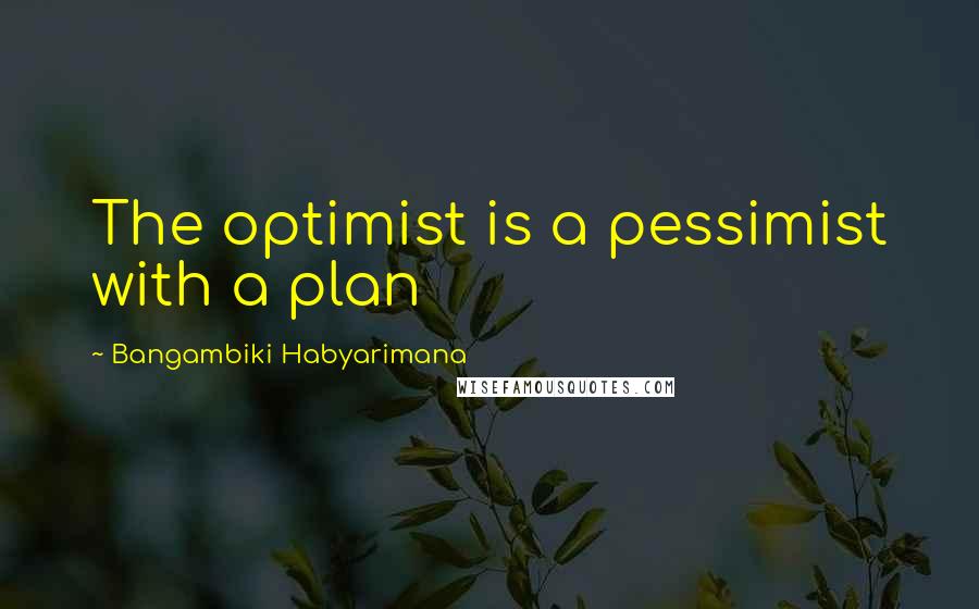 Bangambiki Habyarimana Quotes: The optimist is a pessimist with a plan