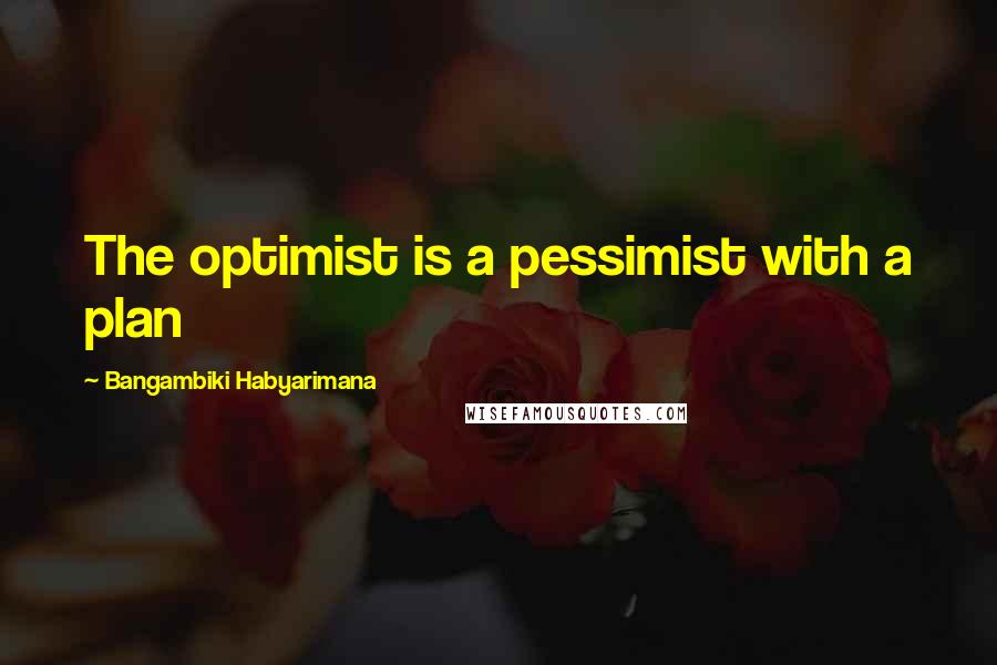 Bangambiki Habyarimana Quotes: The optimist is a pessimist with a plan