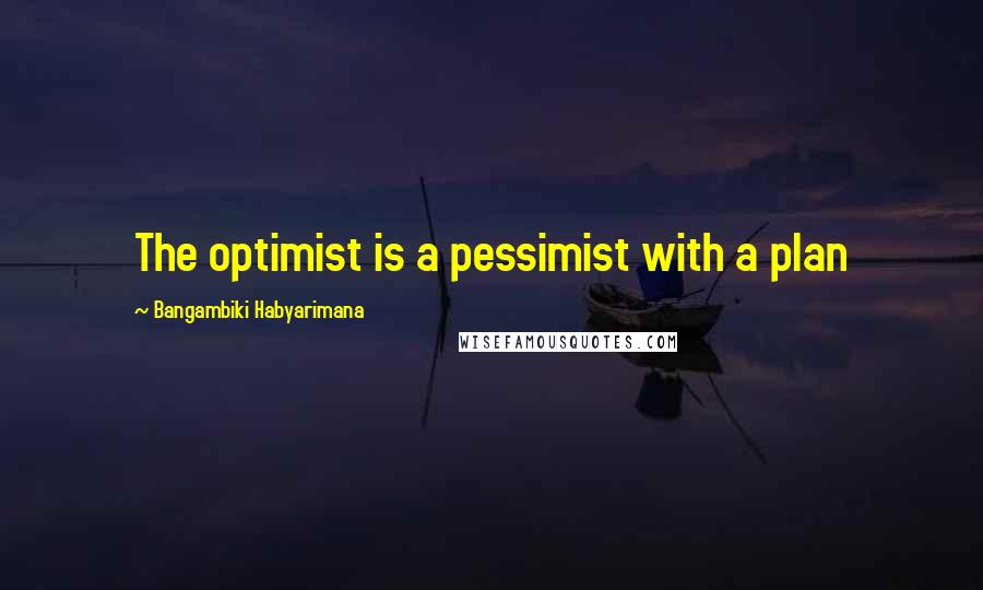 Bangambiki Habyarimana Quotes: The optimist is a pessimist with a plan