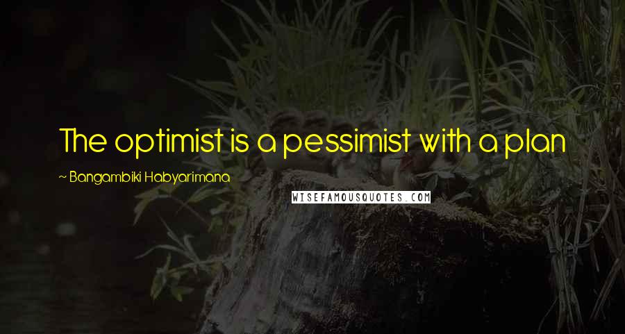 Bangambiki Habyarimana Quotes: The optimist is a pessimist with a plan