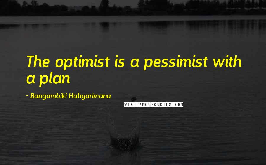 Bangambiki Habyarimana Quotes: The optimist is a pessimist with a plan