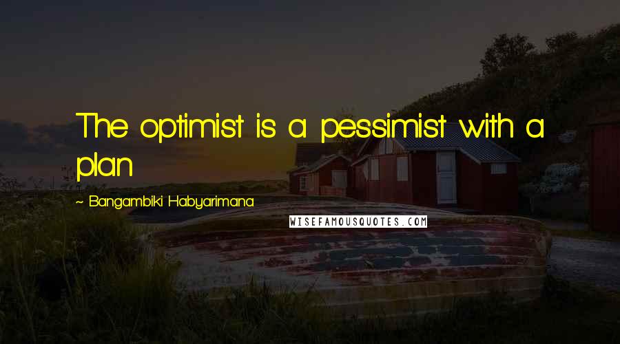 Bangambiki Habyarimana Quotes: The optimist is a pessimist with a plan