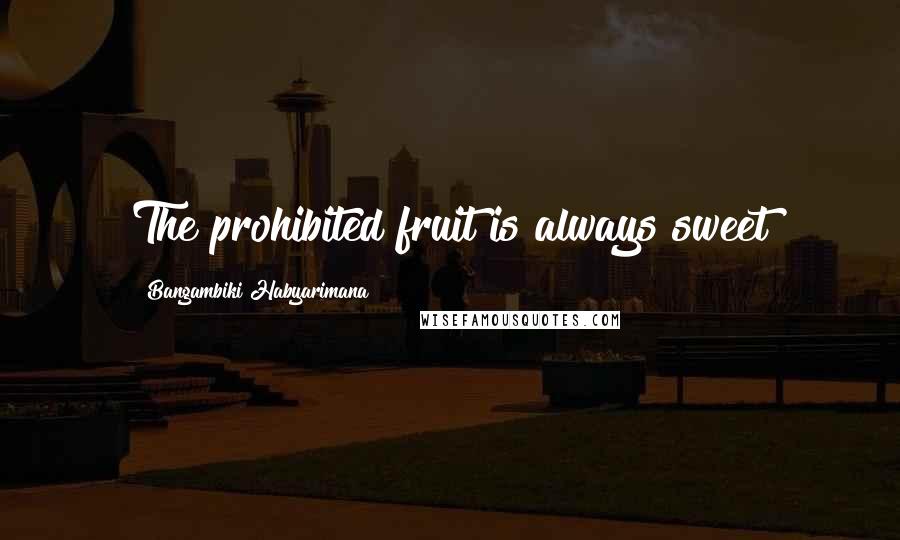 Bangambiki Habyarimana Quotes: The prohibited fruit is always sweet