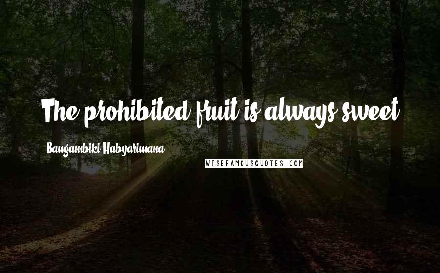 Bangambiki Habyarimana Quotes: The prohibited fruit is always sweet
