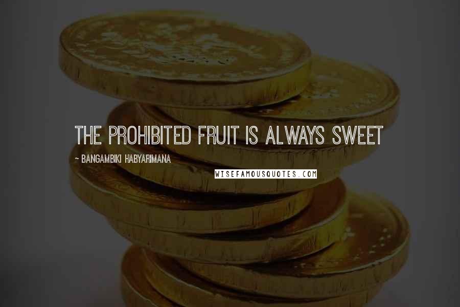 Bangambiki Habyarimana Quotes: The prohibited fruit is always sweet