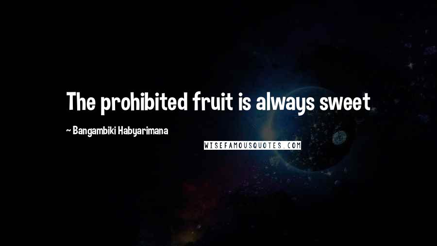 Bangambiki Habyarimana Quotes: The prohibited fruit is always sweet